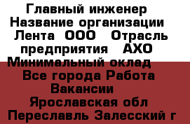 Главный инженер › Название организации ­ Лента, ООО › Отрасль предприятия ­ АХО › Минимальный оклад ­ 1 - Все города Работа » Вакансии   . Ярославская обл.,Переславль-Залесский г.